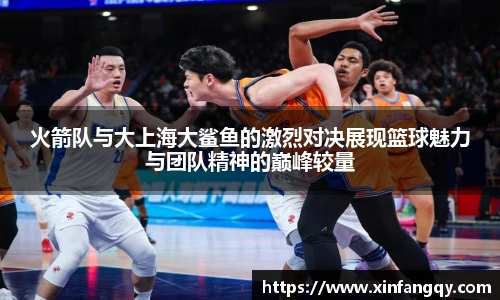 火箭队与大上海大鲨鱼的激烈对决展现篮球魅力与团队精神的巅峰较量