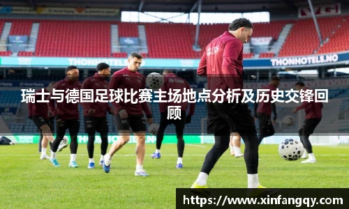 瑞士与德国足球比赛主场地点分析及历史交锋回顾
