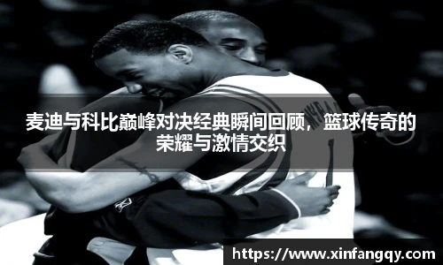 麦迪与科比巅峰对决经典瞬间回顾，篮球传奇的荣耀与激情交织