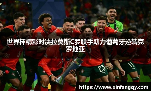 K1体育世界杯精彩对决拉莫斯C罗联手助力葡萄牙逆转克罗地亚