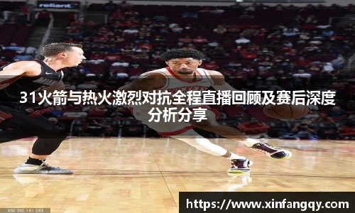 K1体育31火箭与热火激烈对抗全程直播回顾及赛后深度分析分享