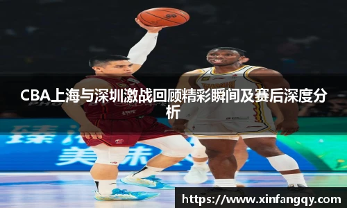 K1体育CBA上海与深圳激战回顾精彩瞬间及赛后深度分析